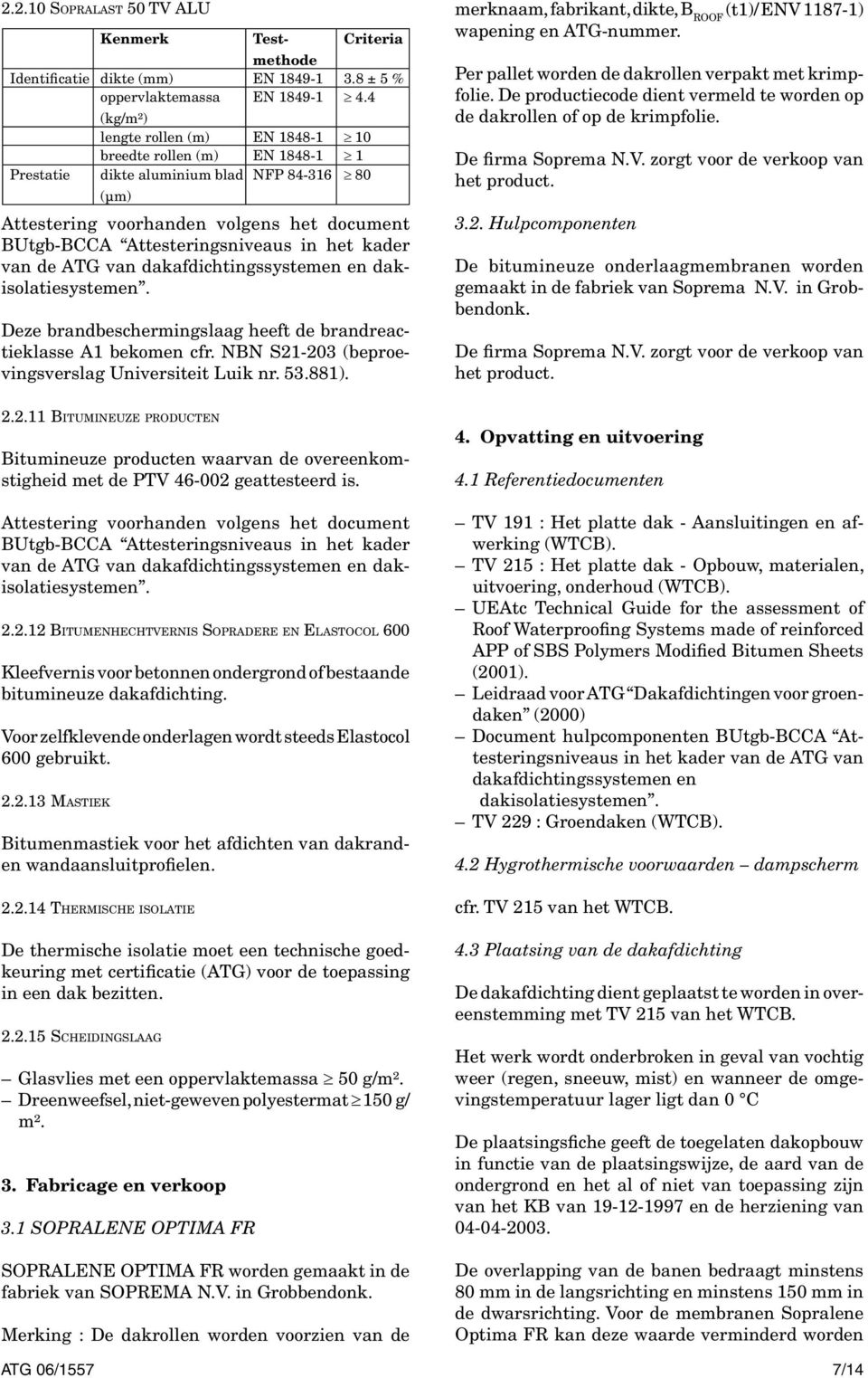 brandreactieklasse A1 bekomen cfr. NBN S21203 (beproevingsverslag Universiteit Luik nr. 53.881). merknaam, fabrikant, dikte, B ROOF (t1)/ ENV 11871) wapening en ATGnummer.
