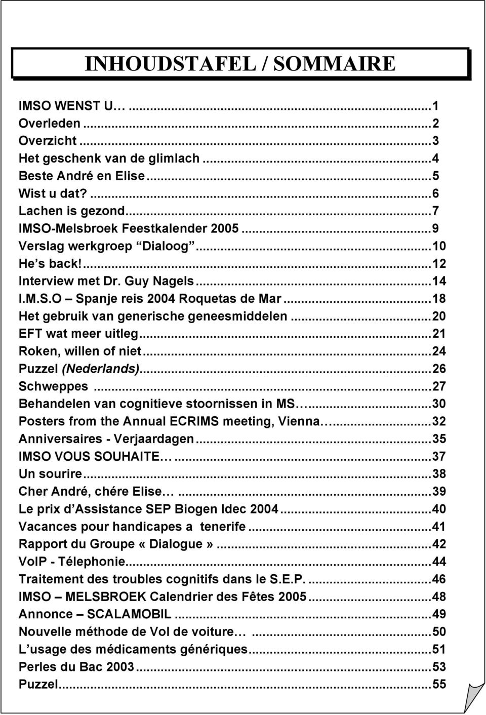 ..21 Roken, willen of niet...24 Puzzel (Nederlands)...26 Schweppes...27 Behandelen van cognitieve stoornissen in MS...30 Posters from the Annual ECRIMS meeting, Vienna...32 Anniversaires - Verjaardagen.