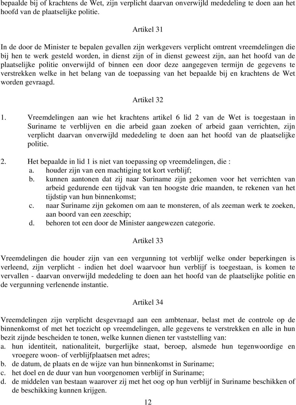 de plaatselijke politie onverwijld of binnen een door deze aangegeven termijn de gegevens te verstrekken welke in het belang van de toepassing van het bepaalde bij en krachtens de Wet worden gevraagd.