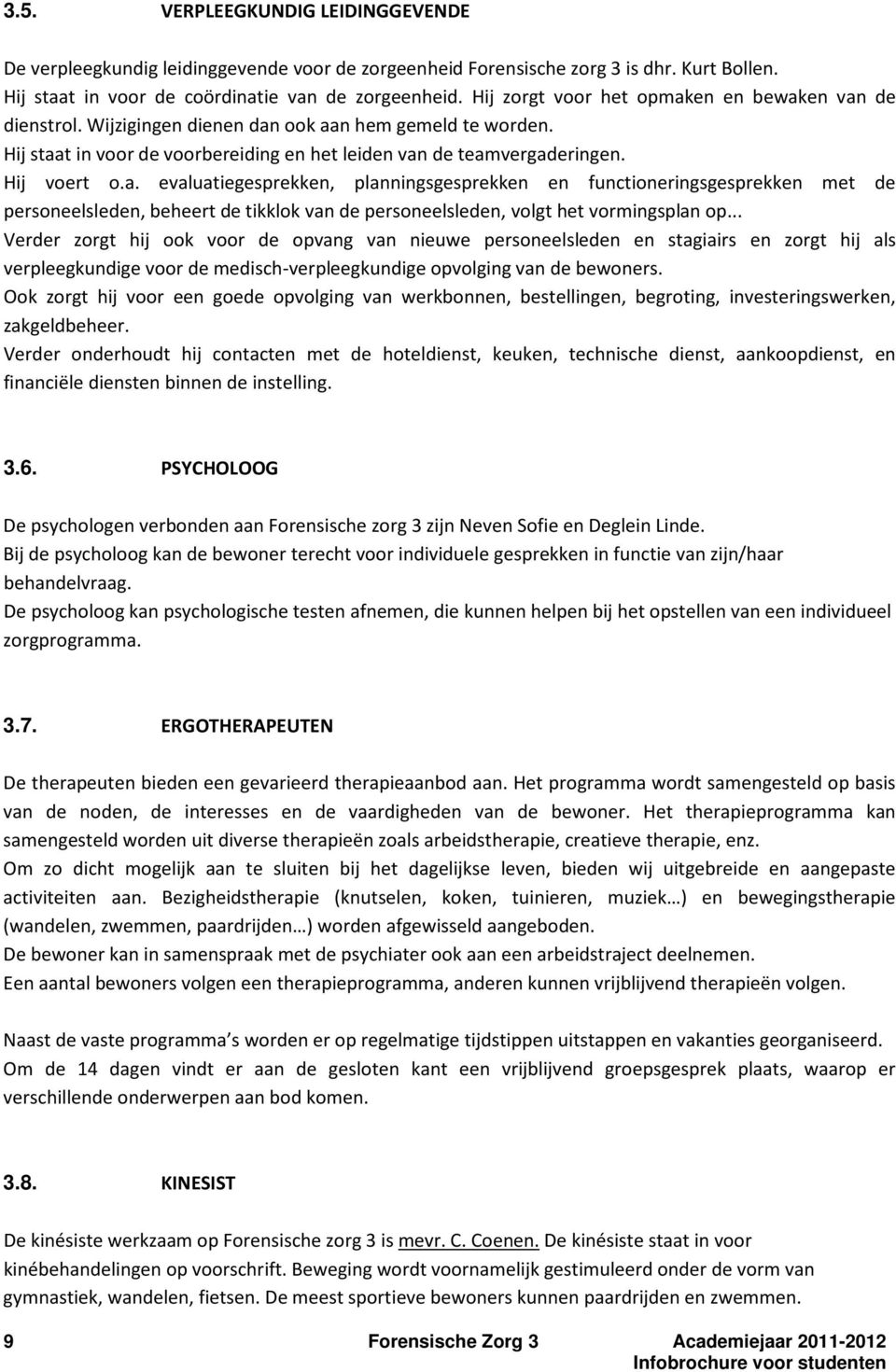 .. Verder zorgt hij ook voor de opvang van nieuwe personeelsleden en stagiairs en zorgt hij als verpleegkundige voor de medischverpleegkundige opvolging van de bewoners.