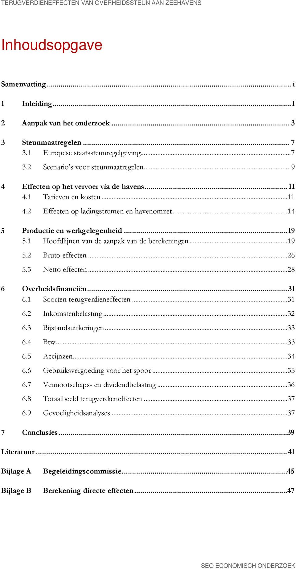 1 Hoofdlijnen van de aanpak van de berekeningen... 19 5.2 Bruto effecten... 26 5.3 Netto effecten... 28 6 Overheidsfinanciën... 31 6.1 Soorten terugverdieneffecten... 31 6.2 Inkomstenbelasting... 32 6.