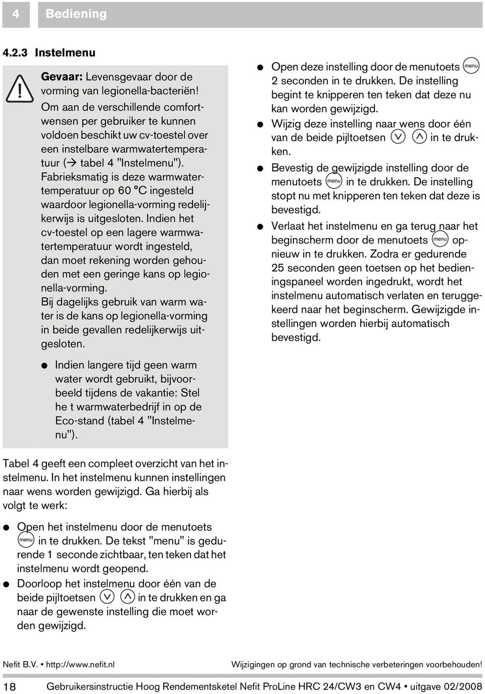 Fabrieksmatig is deze warmwatertemperatuur op 60 C ingesteld waardoor legionella-vorming redelijkerwijs is uitgesloten.