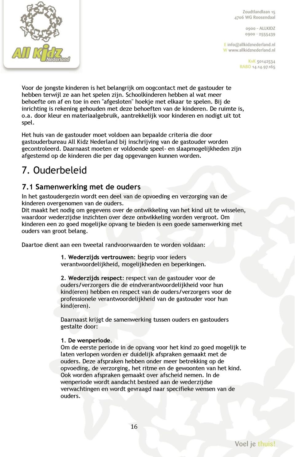 Het huis van de gastouder moet voldoen aan bepaalde criteria die door gastouderbureau All Kidz Nederland bij inschrijving van de gastouder worden gecontroleerd.