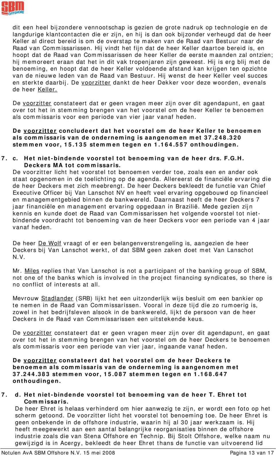 Hij vindt het fijn dat de heer Keller daartoe bereid is, en hoopt dat de Raad van Commissarissen de heer Keller de eerste maanden zal ontzien; hij memoreert eraan dat het in dit vak tropenjaren zijn