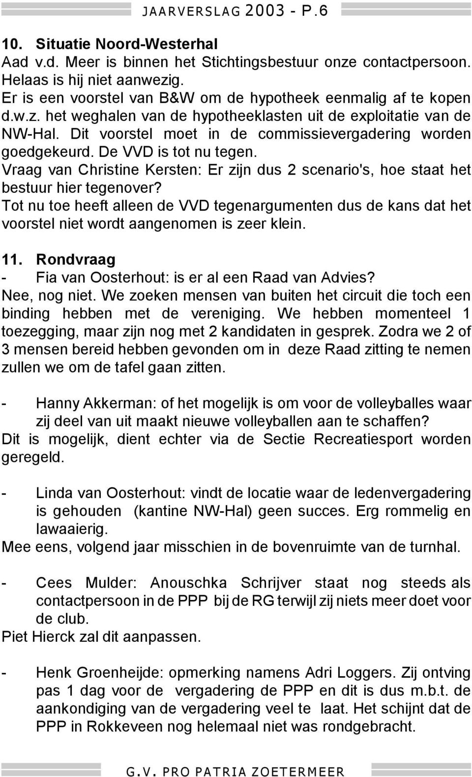 Dit voorstel moet in de commissievergadering worden goedgekeurd. De VVD is tot nu tegen. Vraag van Christine Kersten: Er zijn dus 2 scenario's, hoe staat het bestuur hier tegenover?