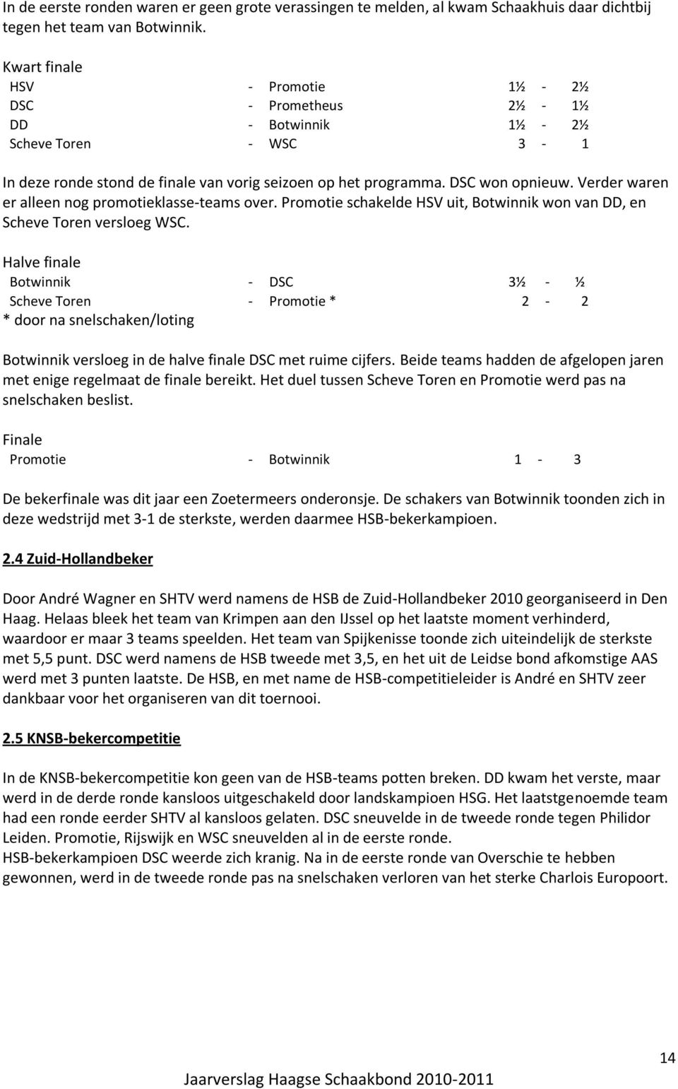 Verder waren er alleen nog promotieklasse-teams over. Promotie schakelde HSV uit, Botwinnik won van DD, en Scheve Toren versloeg WSC.