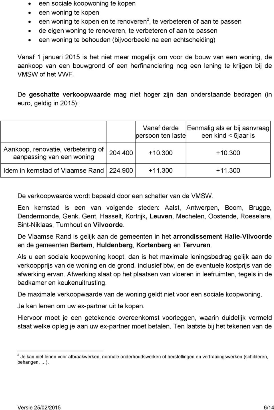 VWF. De geschatte verkpwaarde mag niet hger zijn dan nderstaande bedragen (in eur, geldig in 2015): Vanaf derde Eenmalig als er bij aanvraag persn ten laste een kind < 6jaar is Aankp, renvatie,