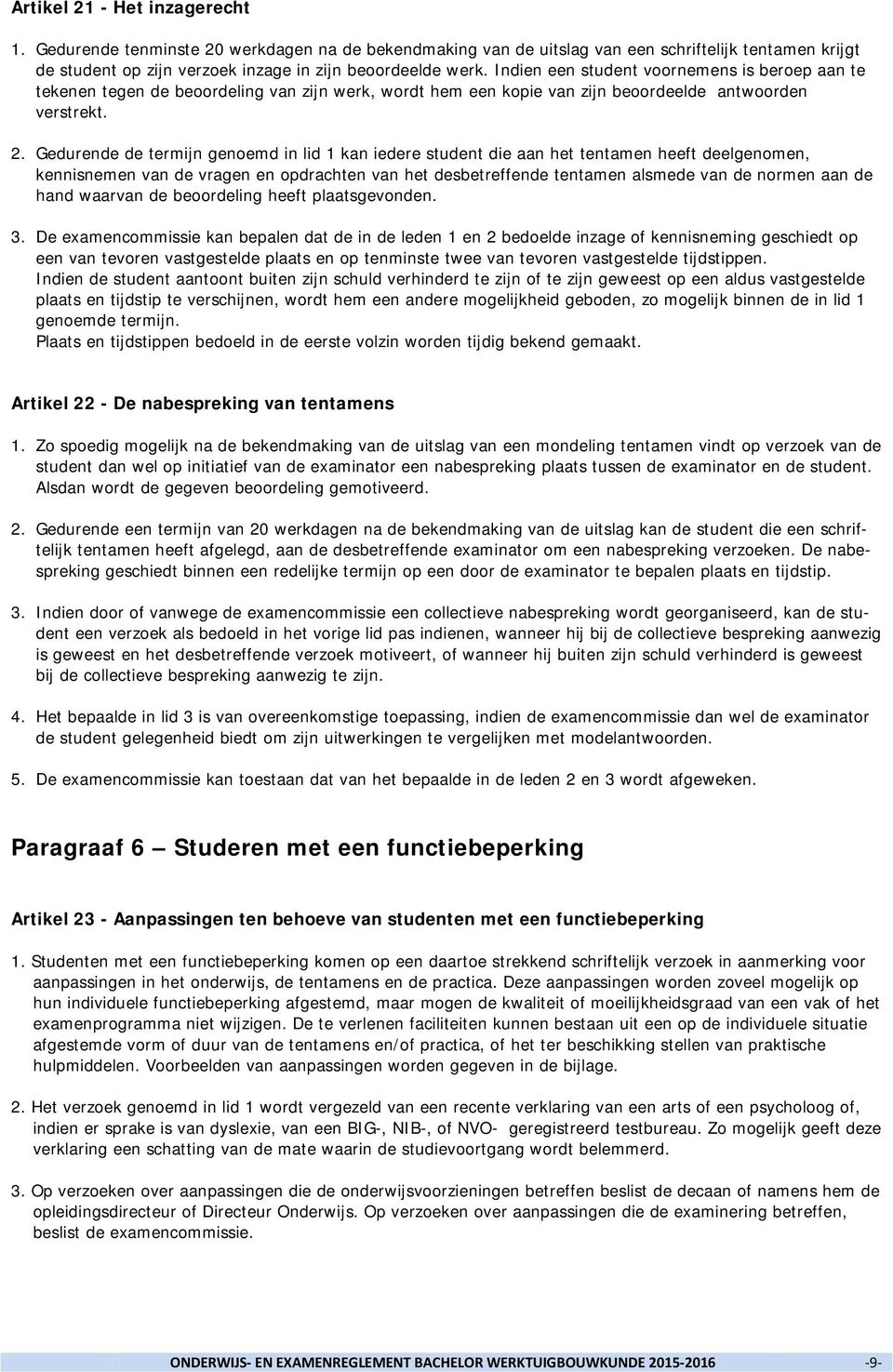 Gedurende de termijn genoemd in lid 1 kan iedere student die aan het tentamen heeft deelgenomen, kennisnemen van de vragen en opdrachten van het desbetreffende tentamen alsmede van de normen aan de