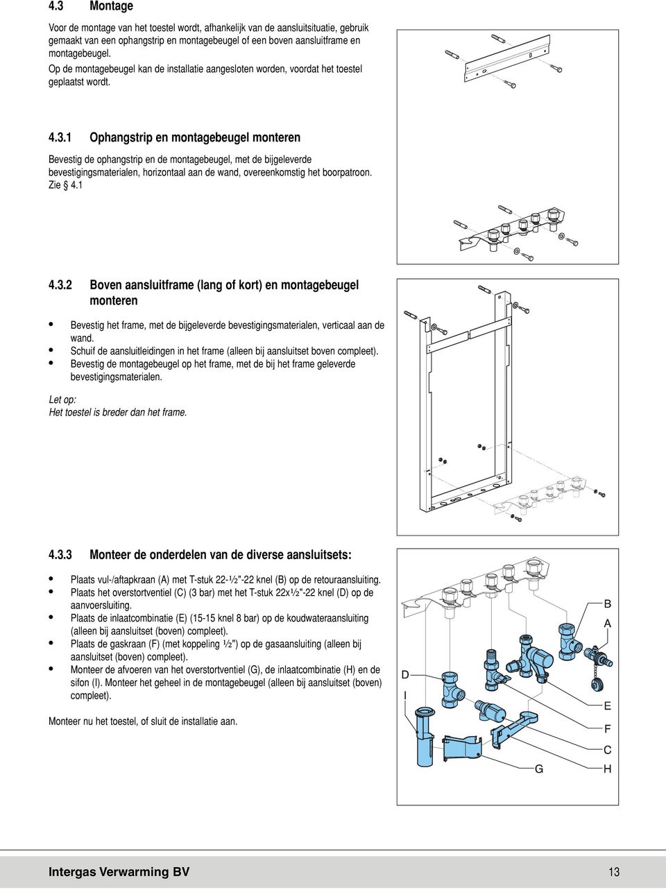 1 Ophangstrip en montagebeugel monteren Bevestig de ophangstrip en de montagebeugel, met de bijgeleverde bevestigingsmaterialen, horizontaal aan de wand, overeenkomstig het boorpatroon. Zie 4.1 4.3.