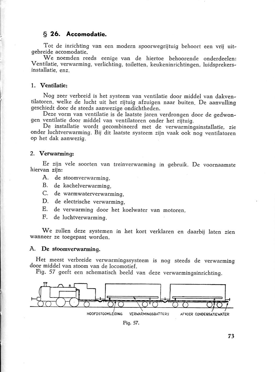 toiletten, keukeninrichtingen, luidsprekersinstallatie, enz. l. Ventilatie; Nog zeer verbreid is het systeem van ventilatie door middel van dakventilatoren, welke de lucht uit het rijtuig afzuigen naar buiten.