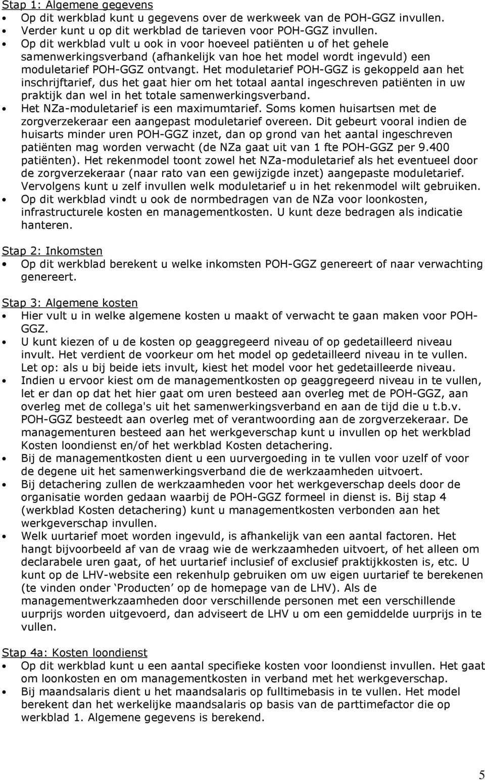 Het moduletarief POH-GGZ is gekoppeld aan het inschrijftarief, dus het gaat hier om het totaal aantal ingeschreven patiënten in uw praktijk dan wel in het totale samenwerkingsverband.