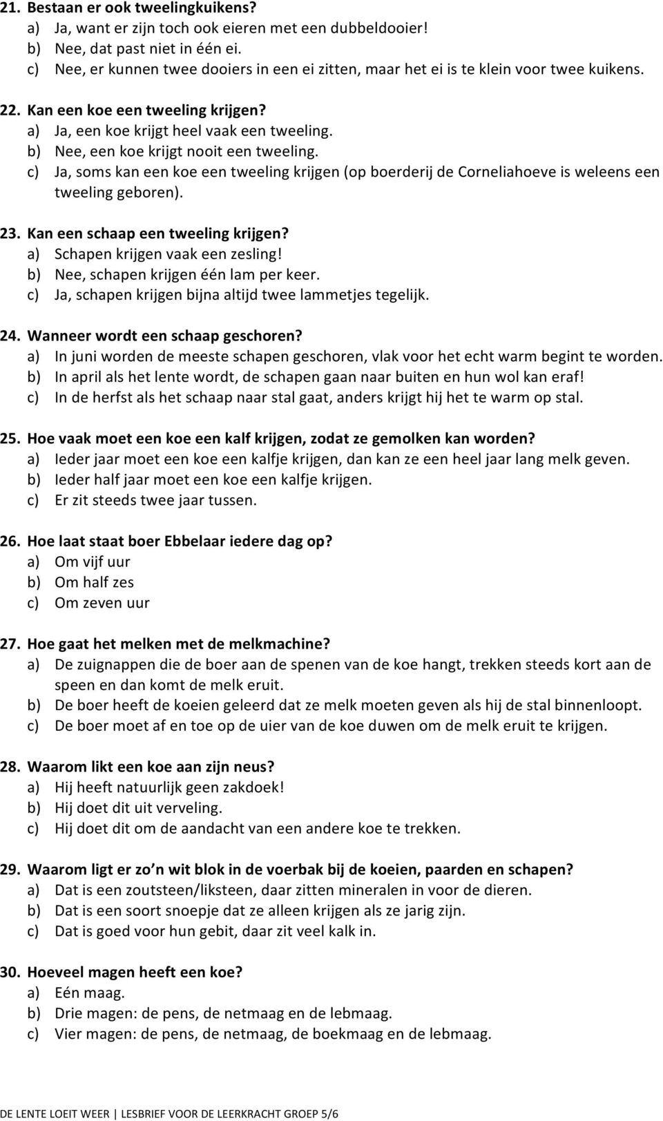 b) Nee, een ke krijgt nit een tweeling. c) Ja, sms kan een ke een tweeling krijgen (p berderij de Crneliaheve is weleens een tweeling gebren). 23. Kan een schaap een tweeling krijgen?