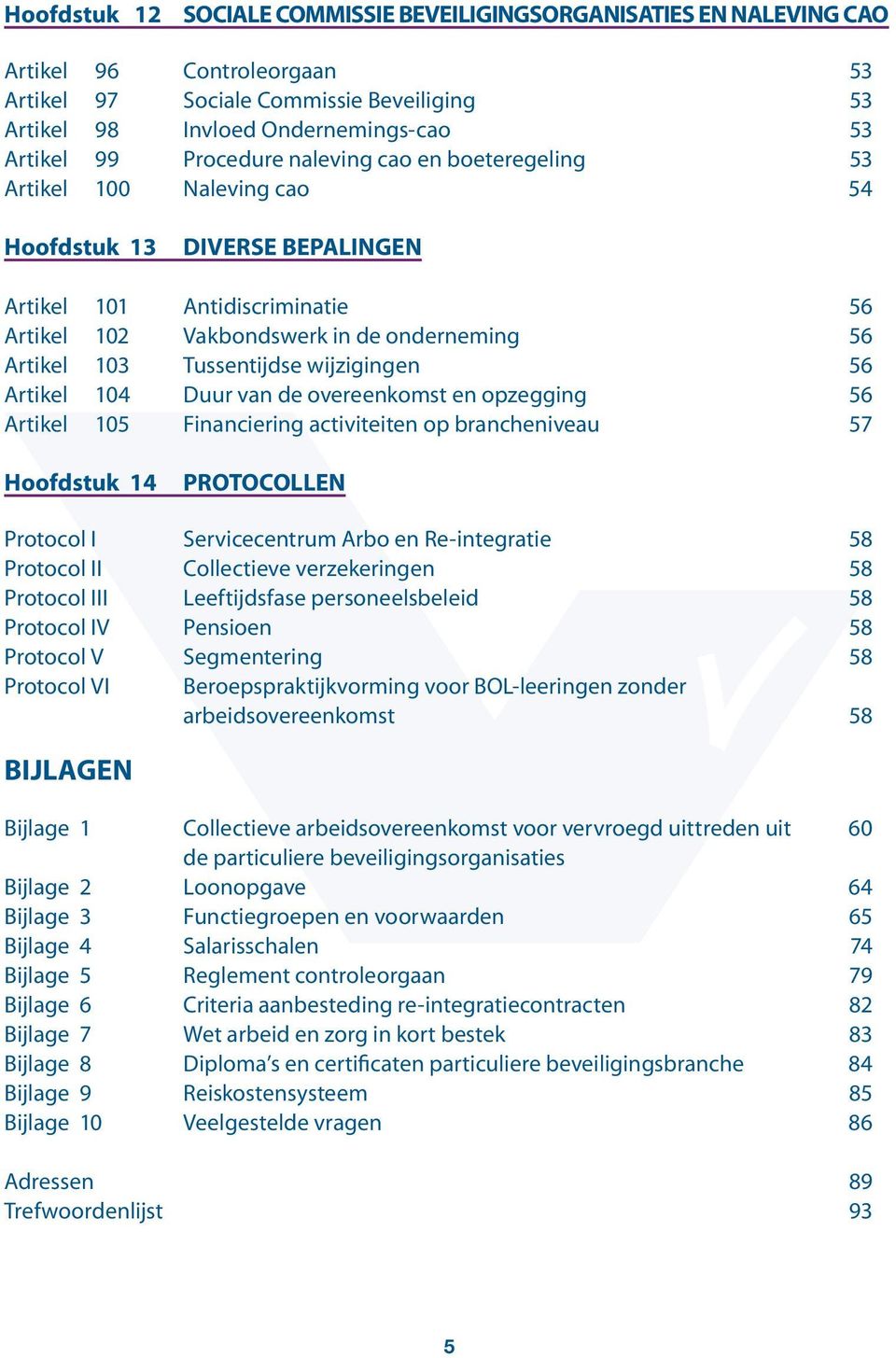 Tussentijdse wijzigingen 56 Artikel 104 Duur van de overeenkomst en opzegging 56 Artikel 105 Financiering activiteiten op brancheniveau 57 Hoofdstuk 14 Protocollen Protocol I Servicecentrum Arbo en