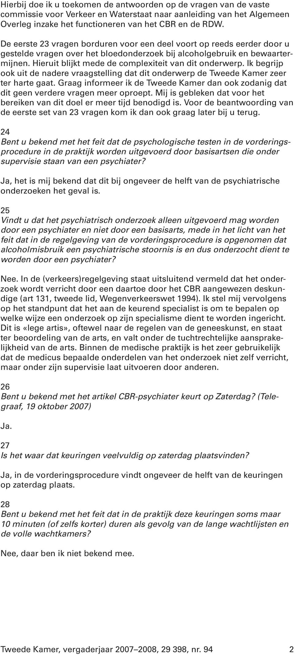 Hieruit blijkt mede de complexiteit van dit onderwerp. Ik begrijp ook uit de nadere vraagstelling dat dit onderwerp de Tweede Kamer zeer ter harte gaat.