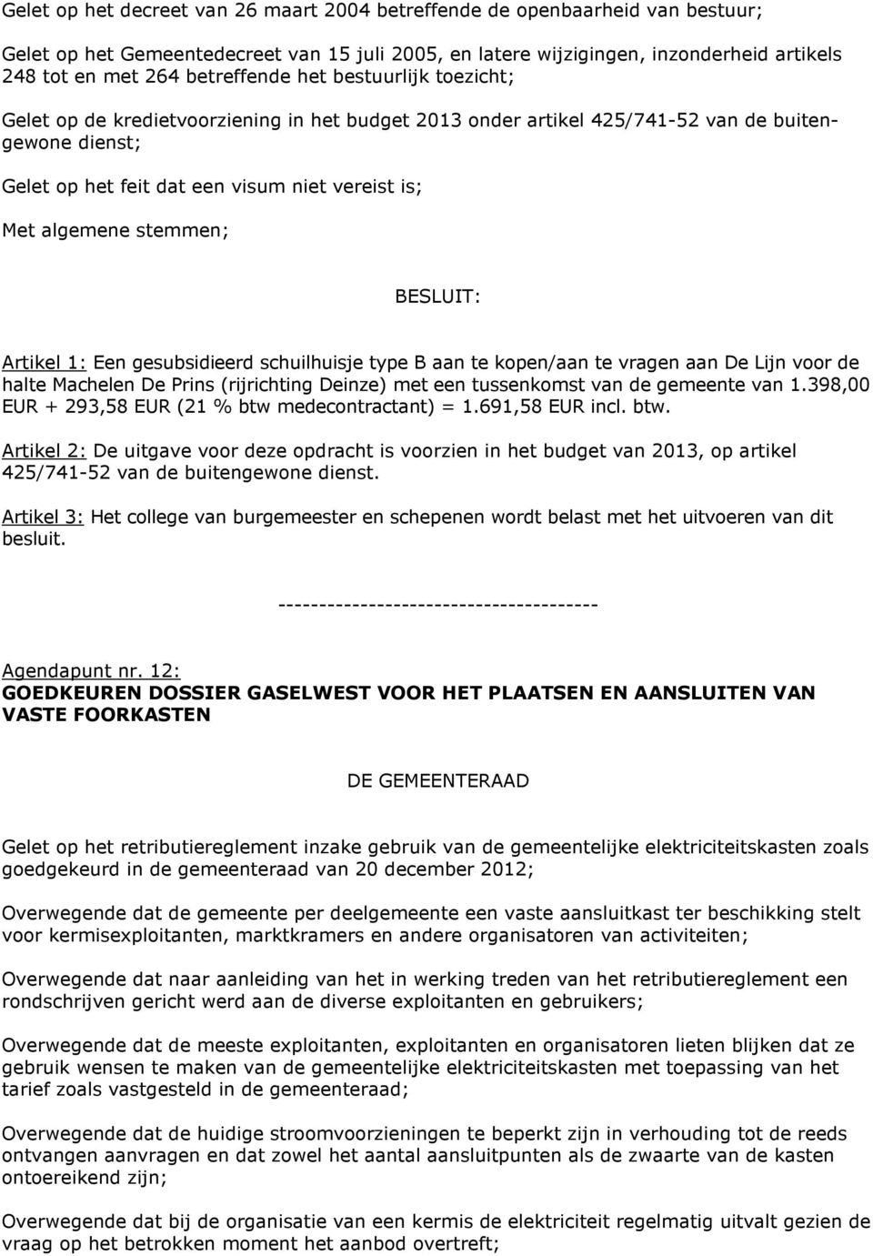 1: Een gesubsidieerd schuilhuisje type B aan te kopen/aan te vragen aan De Lijn voor de halte Machelen De Prins (rijrichting Deinze) met een tussenkomst van de gemeente van 1.