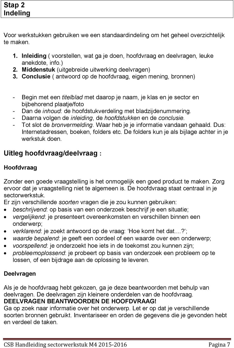 Conclusie ( antwoord op de hoofdvraag, eigen mening, bronnen) - Begin met een titelblad met daarop je naam, je klas en je sector en bijbehorend plaatje/foto - Dan de inhoud: de hoofdstukverdeling met