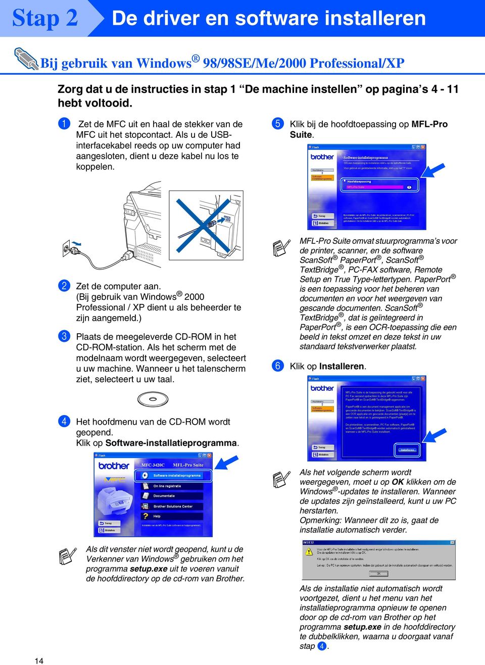 5 Klik bij de hoofdtoepassing op MFL-Pro Suite. 2 Zet de computer aan. (Bij gebruik van Windows 2000 Professional / XP dient u als beheerder te zijn aangemeld.