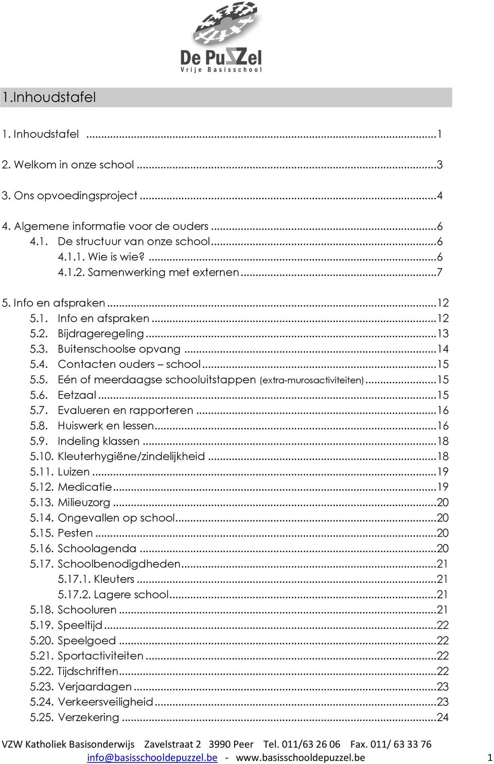 .. 15 5.6. Eetzaal... 15 5.7. Evalueren en rapporteren... 16 5.8. Huiswerk en lessen... 16 5.9. Indeling klassen... 18 5.10. Kleuterhygiëne/zindelijkheid... 18 5.11. Luizen... 19 5.12. Medicatie.