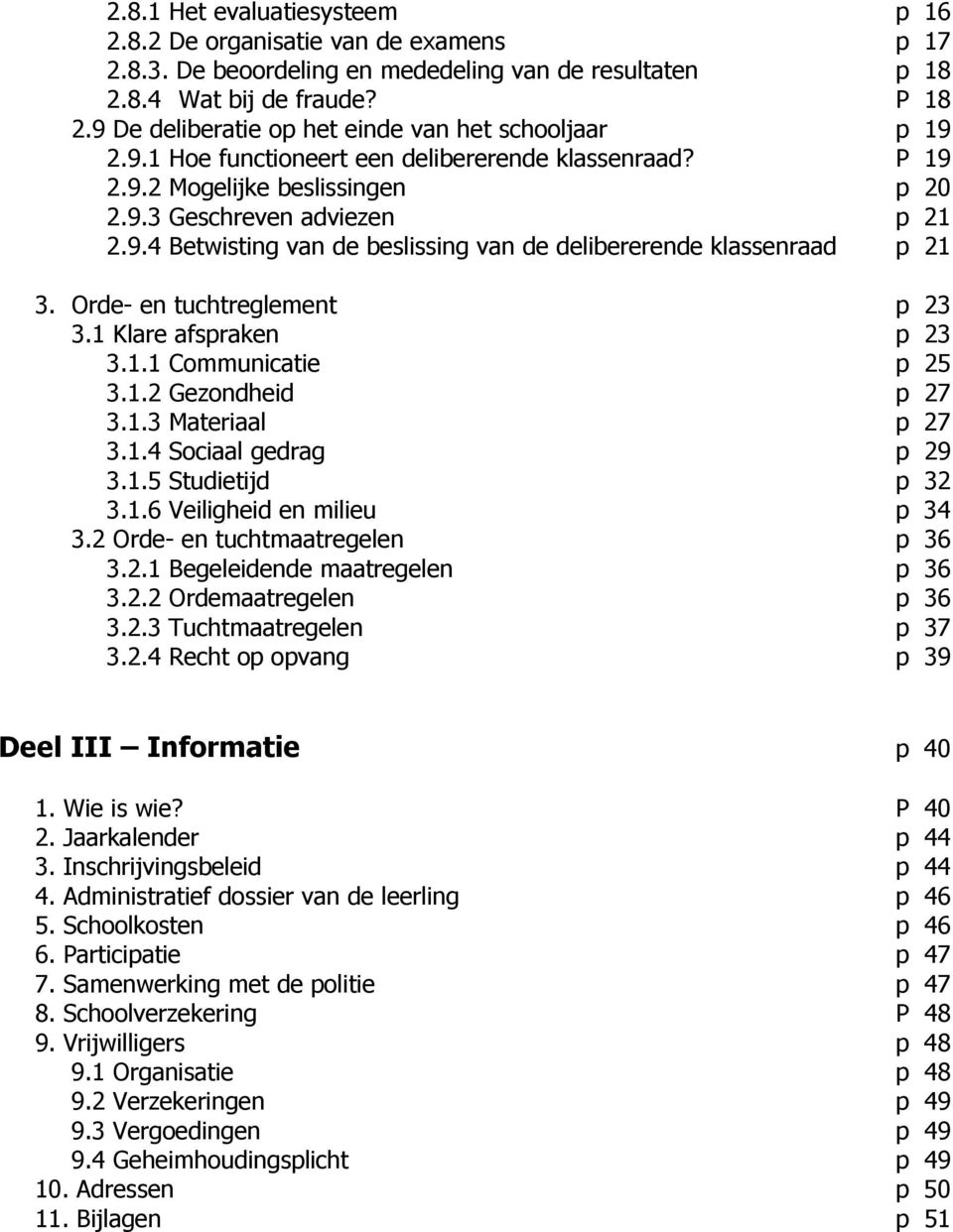 Orde- en tuchtreglement p 23 3.1 Klare afspraken p 23 3.1.1 Communicatie p 25 3.1.2 Gezondheid p 27 3.1.3 Materiaal p 27 3.1.4 Sociaal gedrag p 29 3.1.5 Studietijd p 32 3.1.6 Veiligheid en milieu p 34 3.