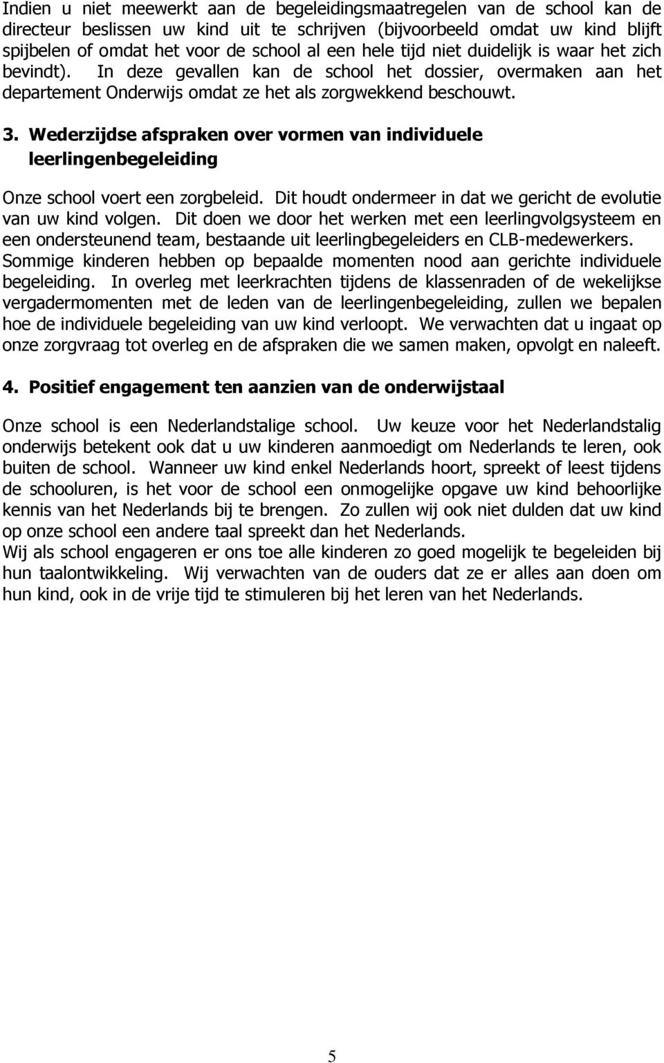 Wederzijdse afspraken over vormen van individuele leerlingenbegeleiding Onze school voert een zorgbeleid. Dit houdt ondermeer in dat we gericht de evolutie van uw kind volgen.