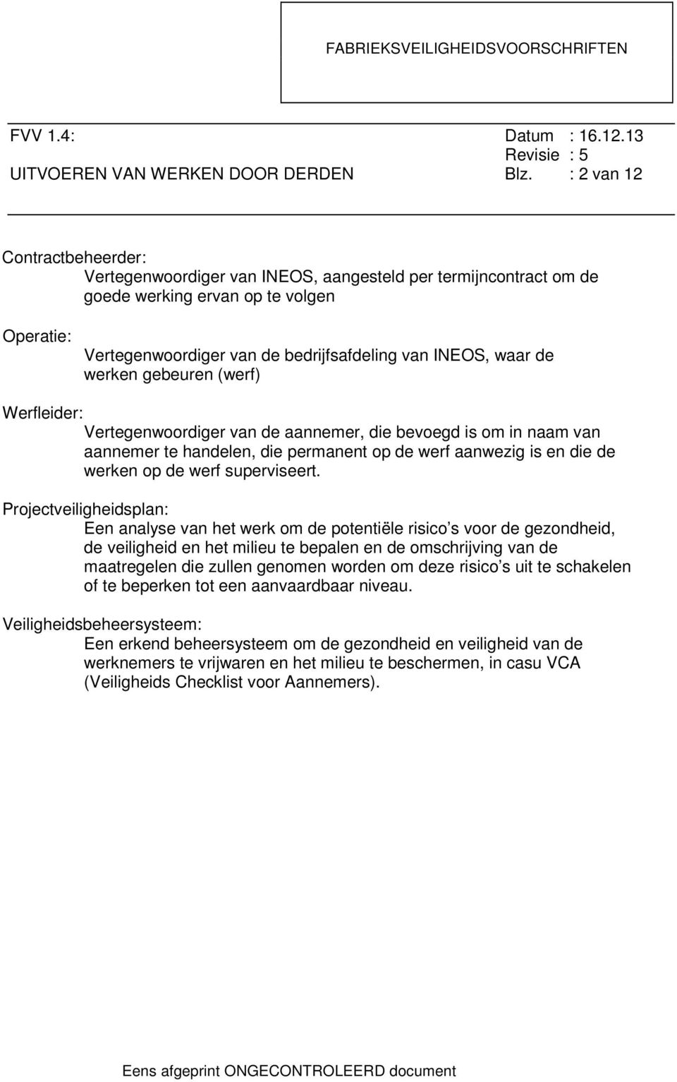 werken gebeuren (werf) Werfleider: Vertegenwoordiger van de aannemer, die bevoegd is om in naam van aannemer te handelen, die permanent op de werf aanwezig is en die de werken op de werf superviseert.