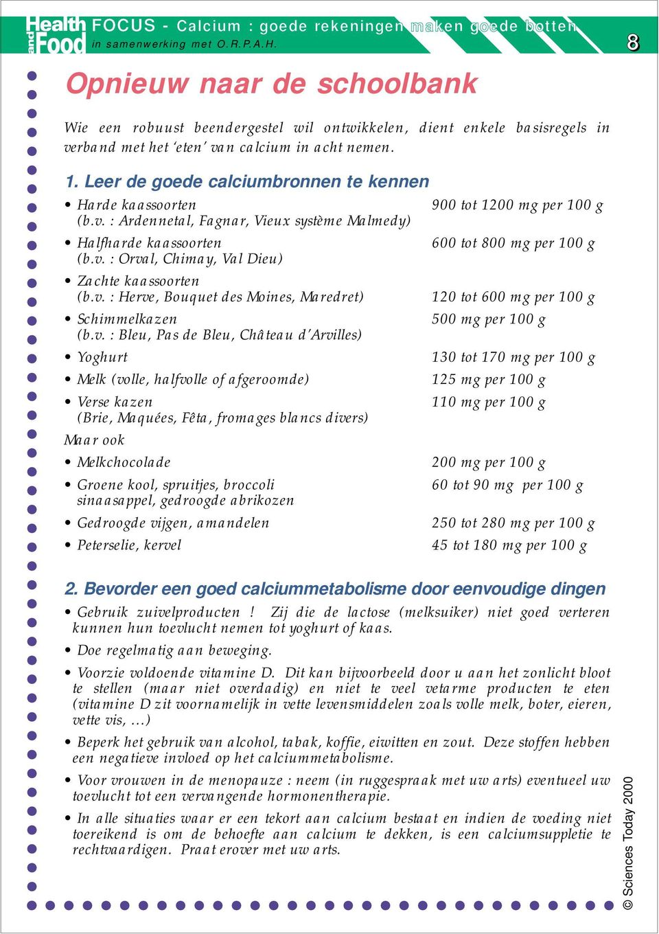 v. : Herve, Bouquet des Moines, Maredret) 120 tot 600 mg per 100 g Schimmelkazen 500 mg per 100 g (b.v. : Bleu, Pas de Bleu, Château d Arvilles) Yoghurt 130 tot 170 mg per 100 g Melk (volle,