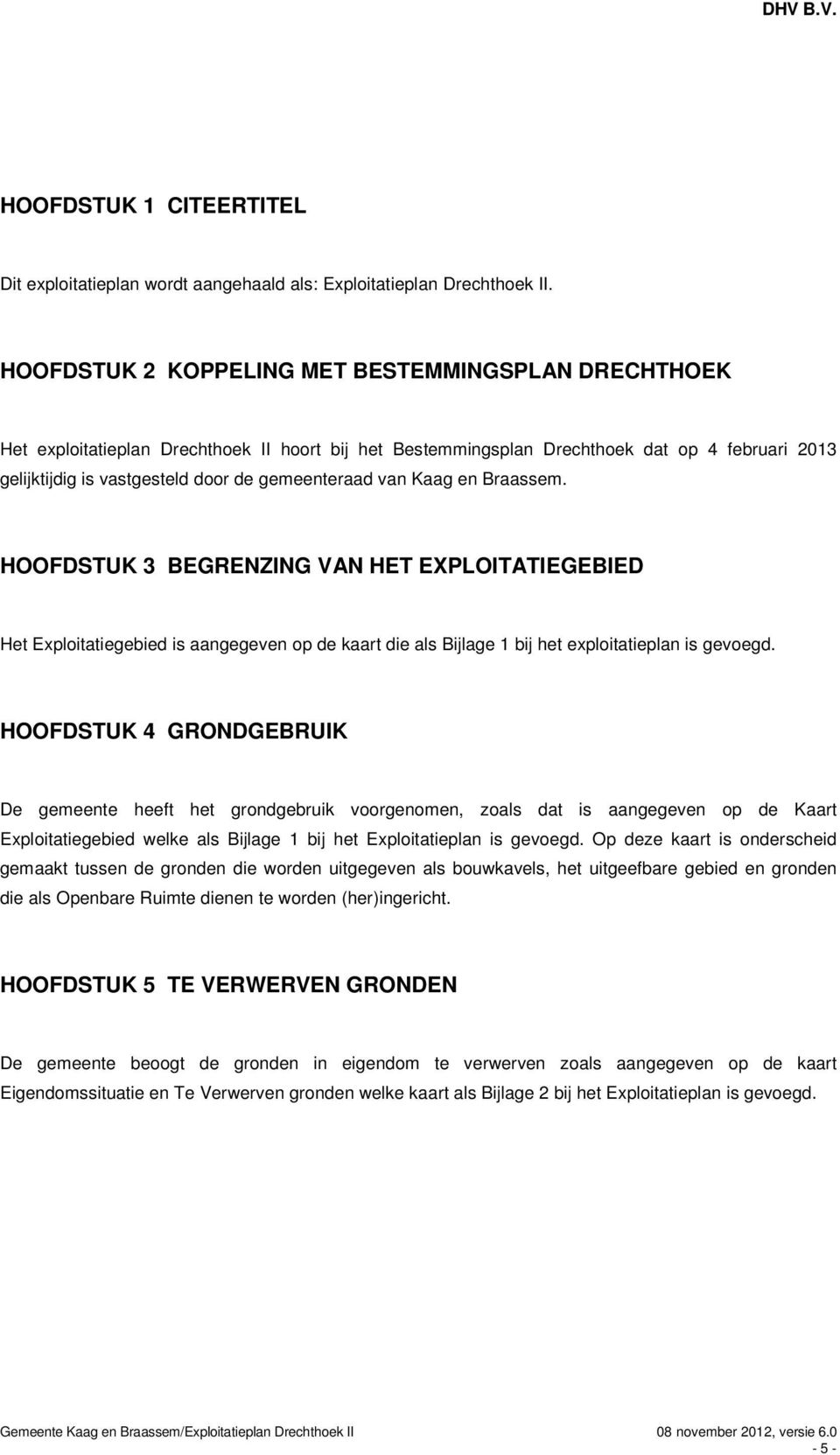 van Kaag en Braassem. HOOFDSTUK 3 BEGRENZING VAN HET EXPLOITATIEGEBIED Het Exploitatiegebied is aangegeven op de kaart die als Bijlage 1 bij het exploitatieplan is gevoegd.