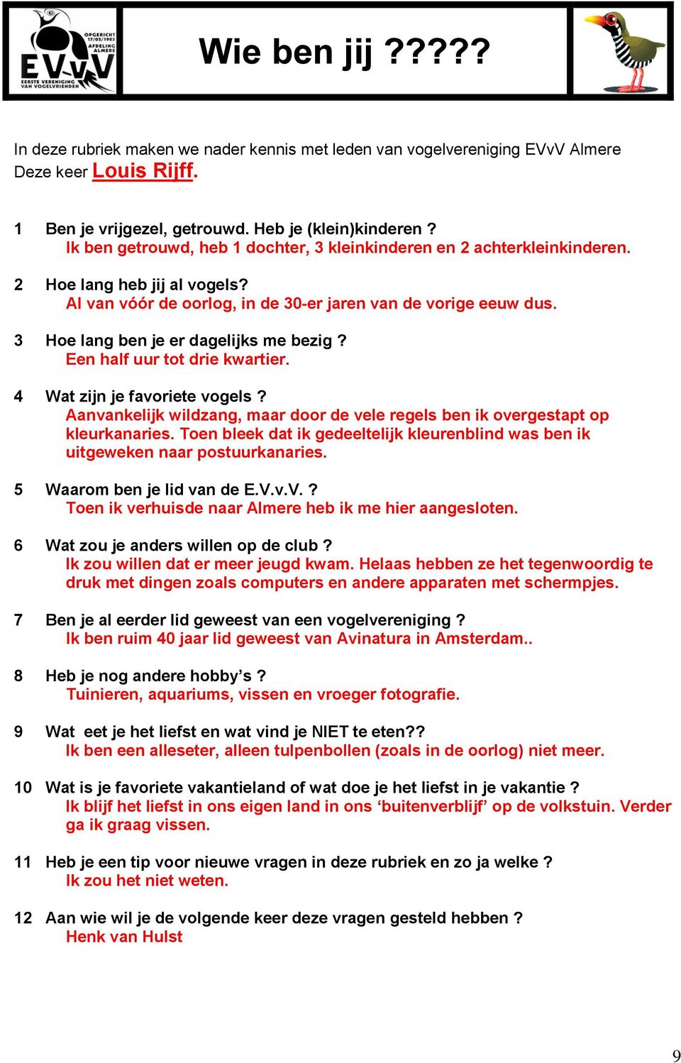 3 Hoe lang ben je er dagelijks me bezig? Een half uur tot drie kwartier. 4 Wat zijn je favoriete vogels? Aanvankelijk wildzang, maar door de vele regels ben ik overgestapt op kleurkanaries.