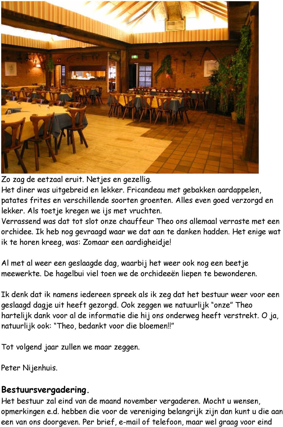 Ik heb nog gevraagd waar we dat aan te danken hadden. Het enige wat ik te horen kreeg, was: Zomaar een aardigheidje! Al met al weer een geslaagde dag, waarbij het weer ook nog een beetje meewerkte.