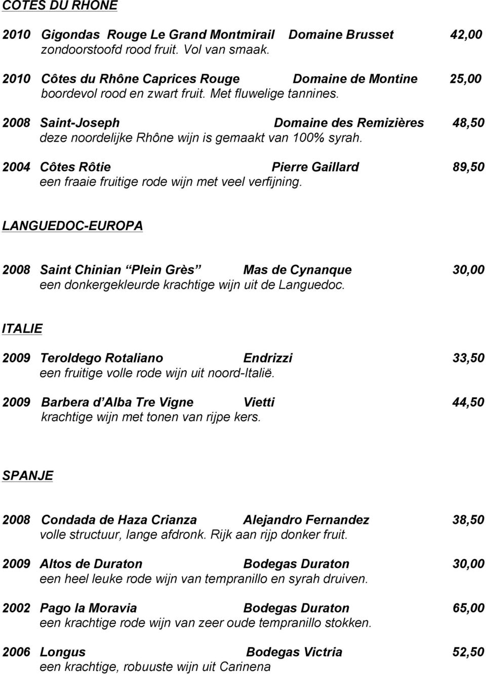 2008 Saint-Joseph Domaine des Remizières 48,50 deze noordelijke Rhône wijn is gemaakt van 100% syrah. 2004 Côtes Rôtie Pierre Gaillard 89,50 een fraaie fruitige rode wijn met veel verfijning.