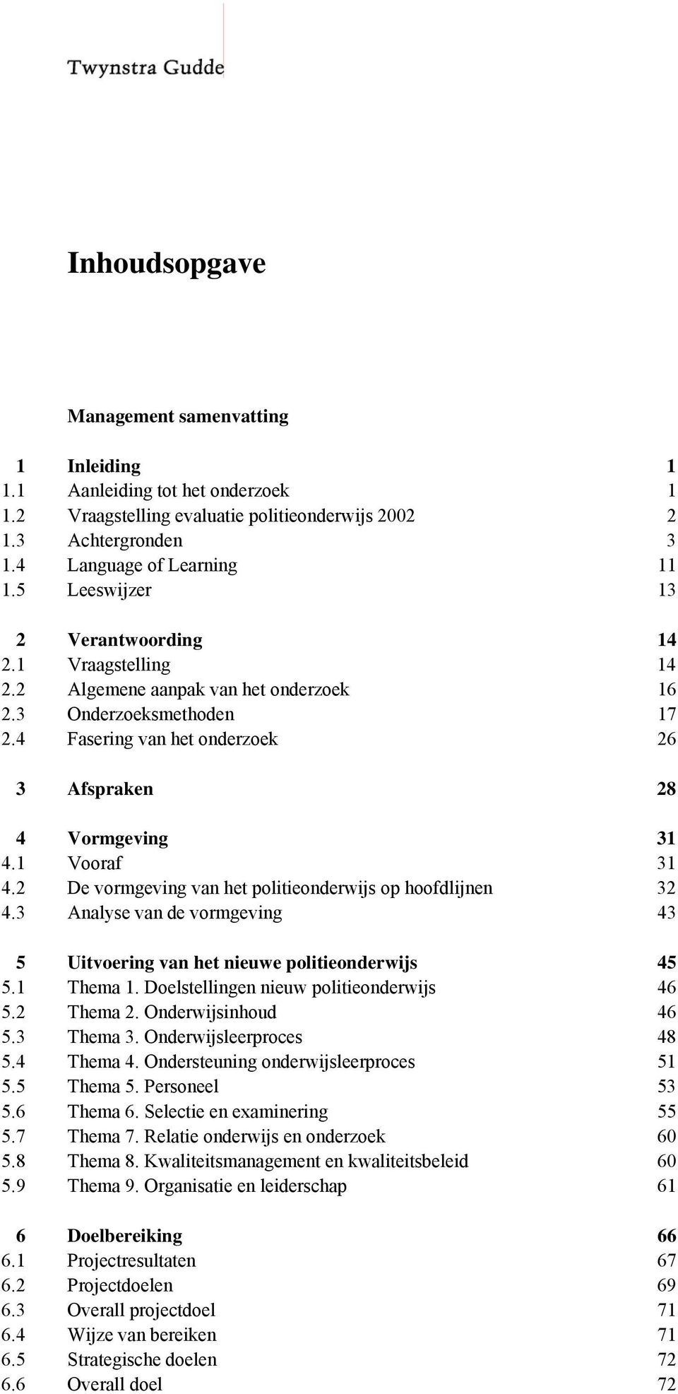 1 Vooraf 31 4.2 De vormgeving van het politieonderwijs op hoofdlijnen 32 4.3 Analyse van de vormgeving 43 5 Uitvoering van het nieuwe politieonderwijs 45 5.1 Thema 1.