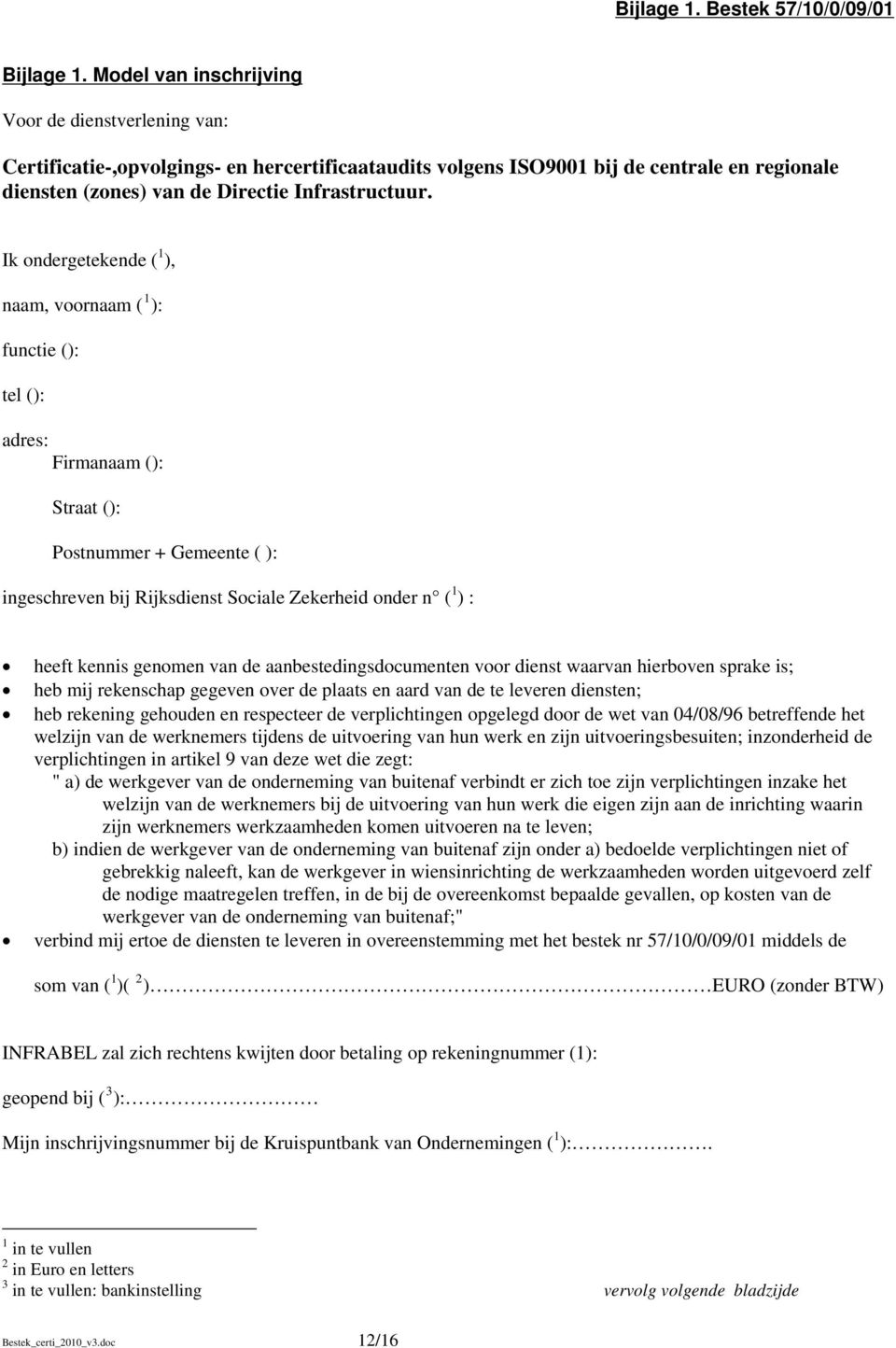 Ik ondergetekende ( 1 ), naam, voornaam ( 1 ): functie (): tel (): adres: Firmanaam (): Straat (): Postnummer + Gemeente ( ): ingeschreven bij Rijksdienst Sociale Zekerheid onder n ( 1 ) : heeft