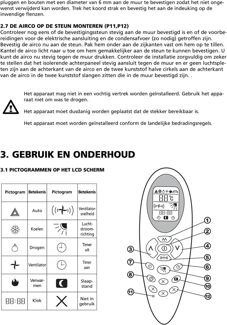 nodig) getroffen zijn. Bevestig de airco nu aan de steun. Pak hem onder aan de zijkanten vast om hem op te tillen.