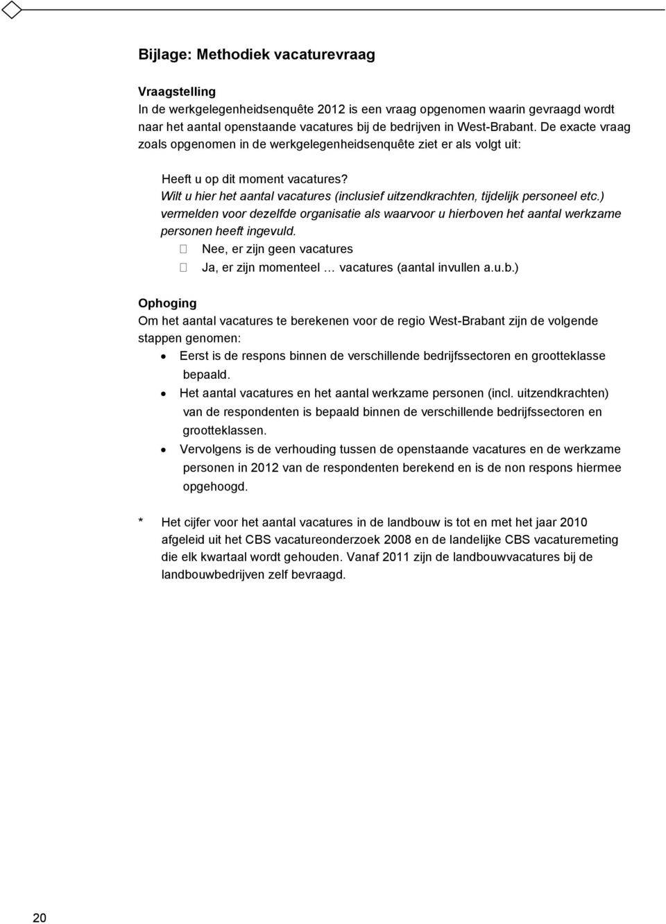 Wilt u hier het aantal vacatures (inclusief uitzendkrachten, tijdelijk personeel etc.) vermelden voor dezelfde organisatie als waarvoor u hierboven het aantal werkzame personen heeft ingevuld.