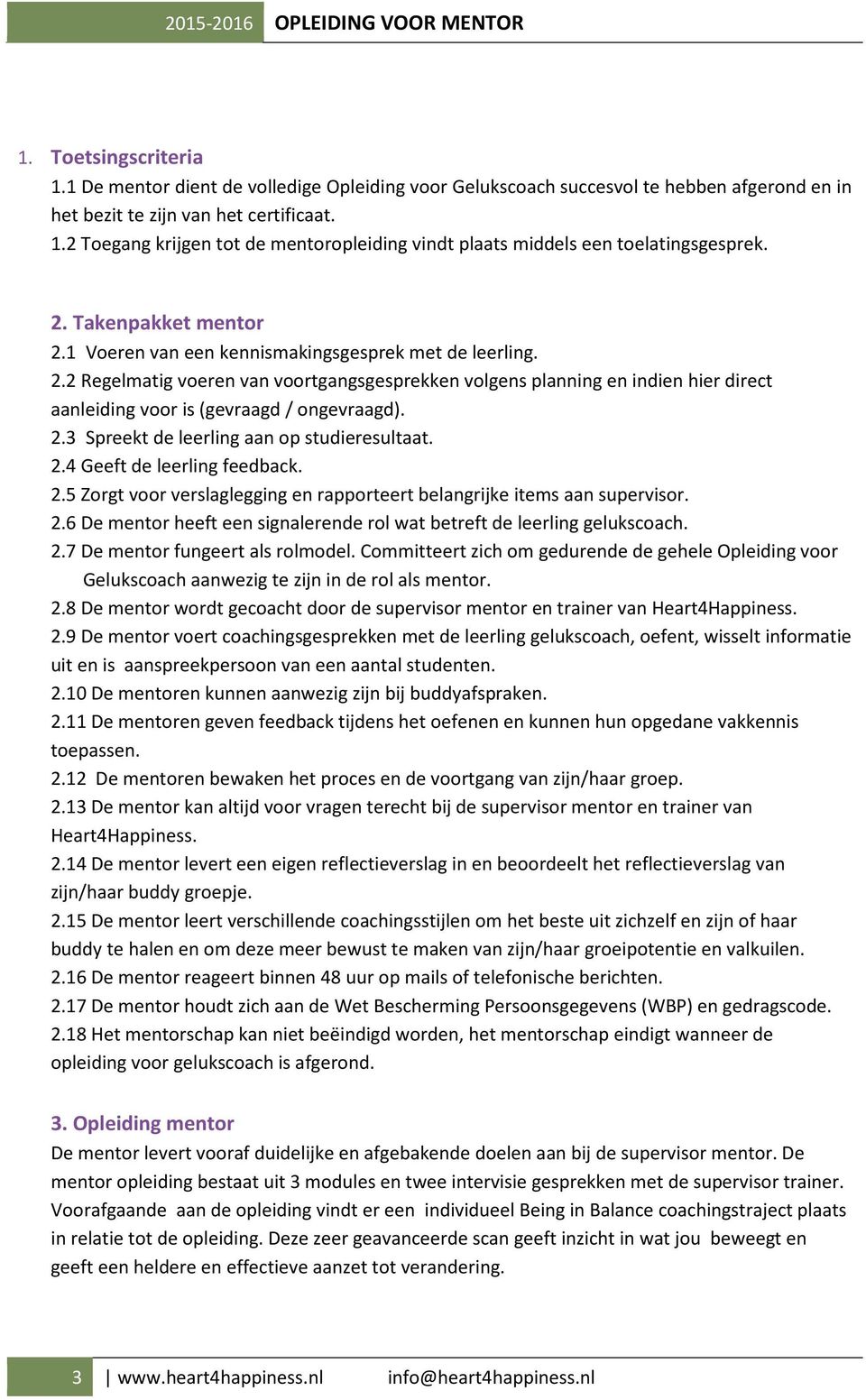 2.3 Spreekt de leerling aan op studieresultaat. 2.4 Geeft de leerling feedback. 2.5 Zorgt voor verslaglegging en rapporteert belangrijke items aan supervisor. 2.6 De mentor heeft een signalerende rol wat betreft de leerling gelukscoach.