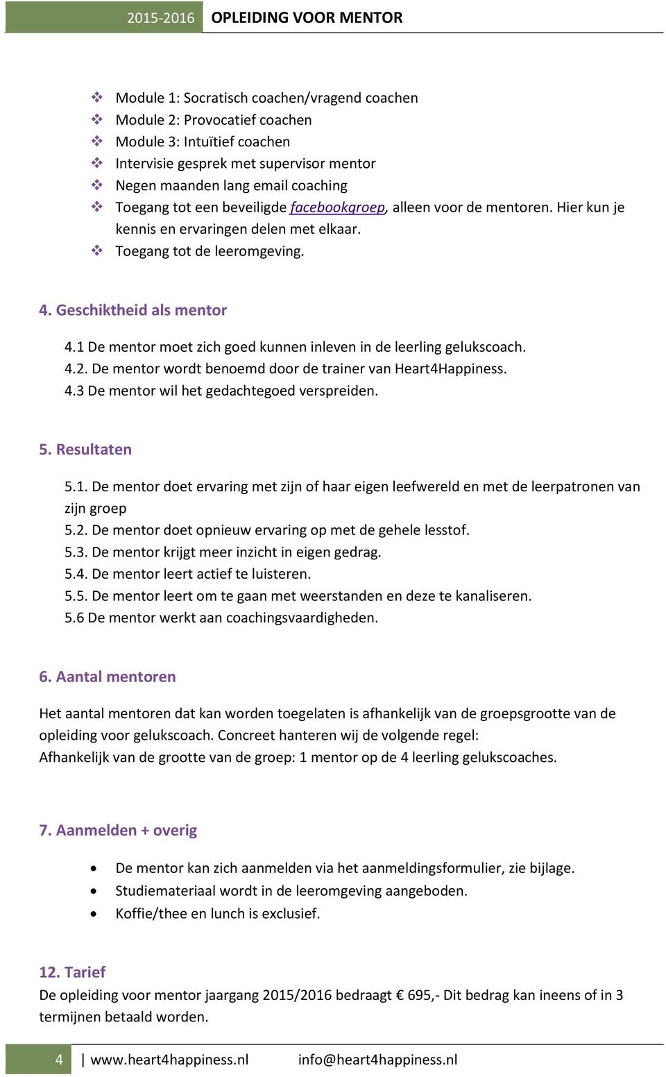 1 De mentor moet zich goed kunnen inleven in de leerling gelukscoach. 4.2. De mentor wordt benoemd door de trainer van Heart4Happiness. 4.3 De mentor wil het gedachtegoed verspreiden. 5. Resultaten 5.