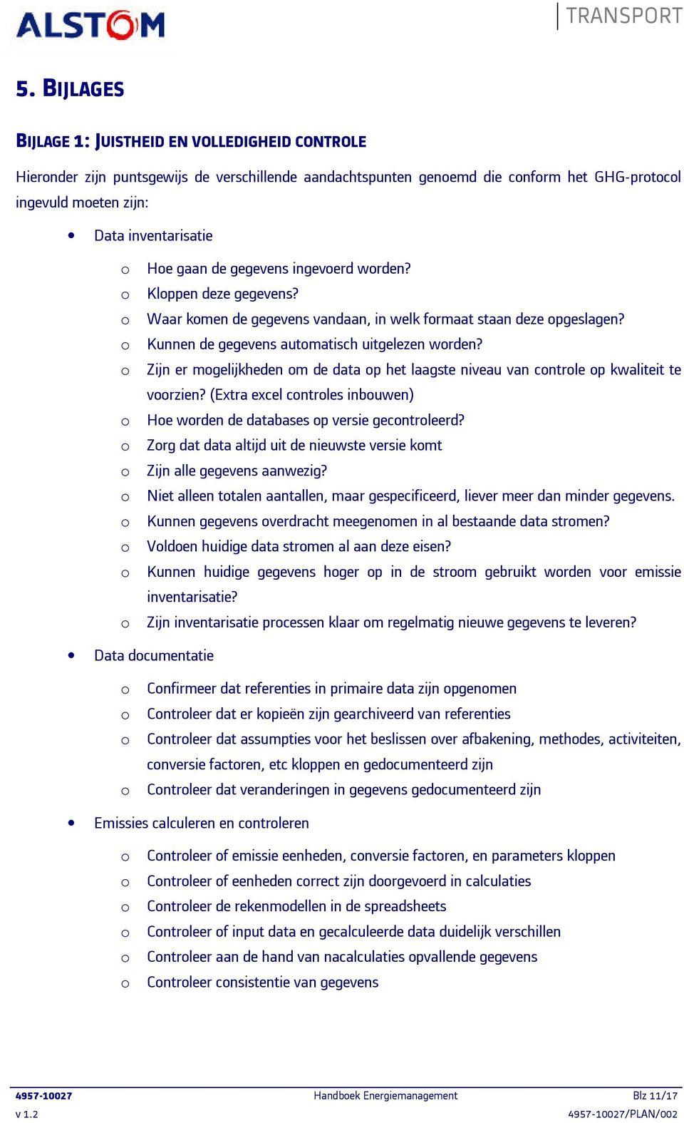 o Zijn er mogelijkheden om de data op het laagste niveau van controle op kwaliteit te voorzien? (Extra excel controles inbouwen) o Hoe worden de databases op versie gecontroleerd?