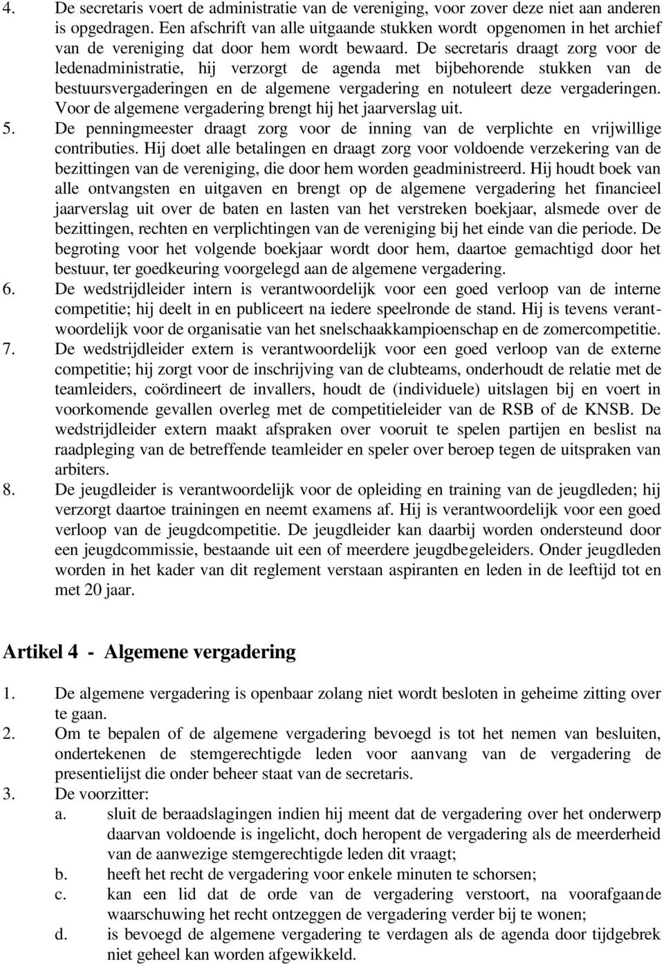 De secretaris draagt zorg voor de ledenadministratie, hij verzorgt de agenda met bijbehorende stukken van de bestuursvergaderingen en de algemene vergadering en notuleert deze vergaderingen.