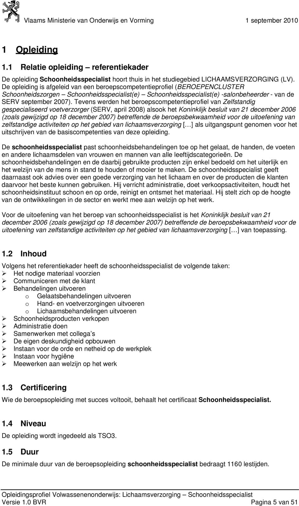 De opleiding is afgeleid van een beroepscompetentieprofiel (BEROEPENCLUSTER Schoonheidszorgen Schoonheidsspecialist(e) Schoonheidsspecialist(e) -salonbeheerder - van de SERV september 2007).