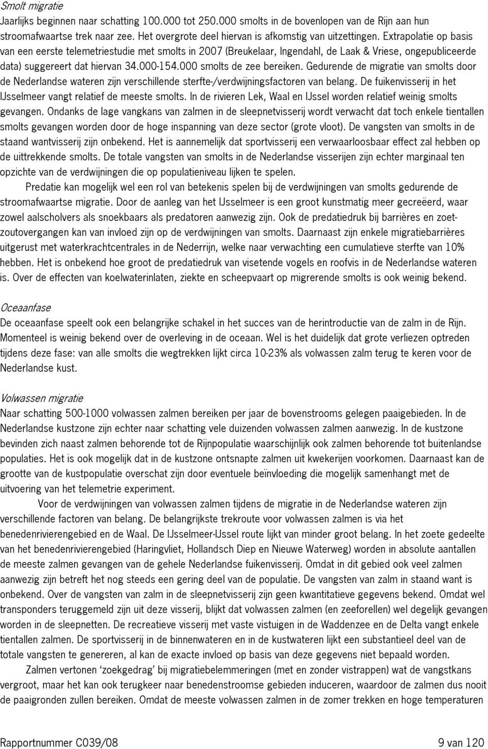 Gedurende de migratie van smolts door de Nederlandse wateren zijn verschillende sterfte /verdwijningsfactoren van belang. De fuikenvisserij in het IJsselmeer vangt relatief de meeste smolts.