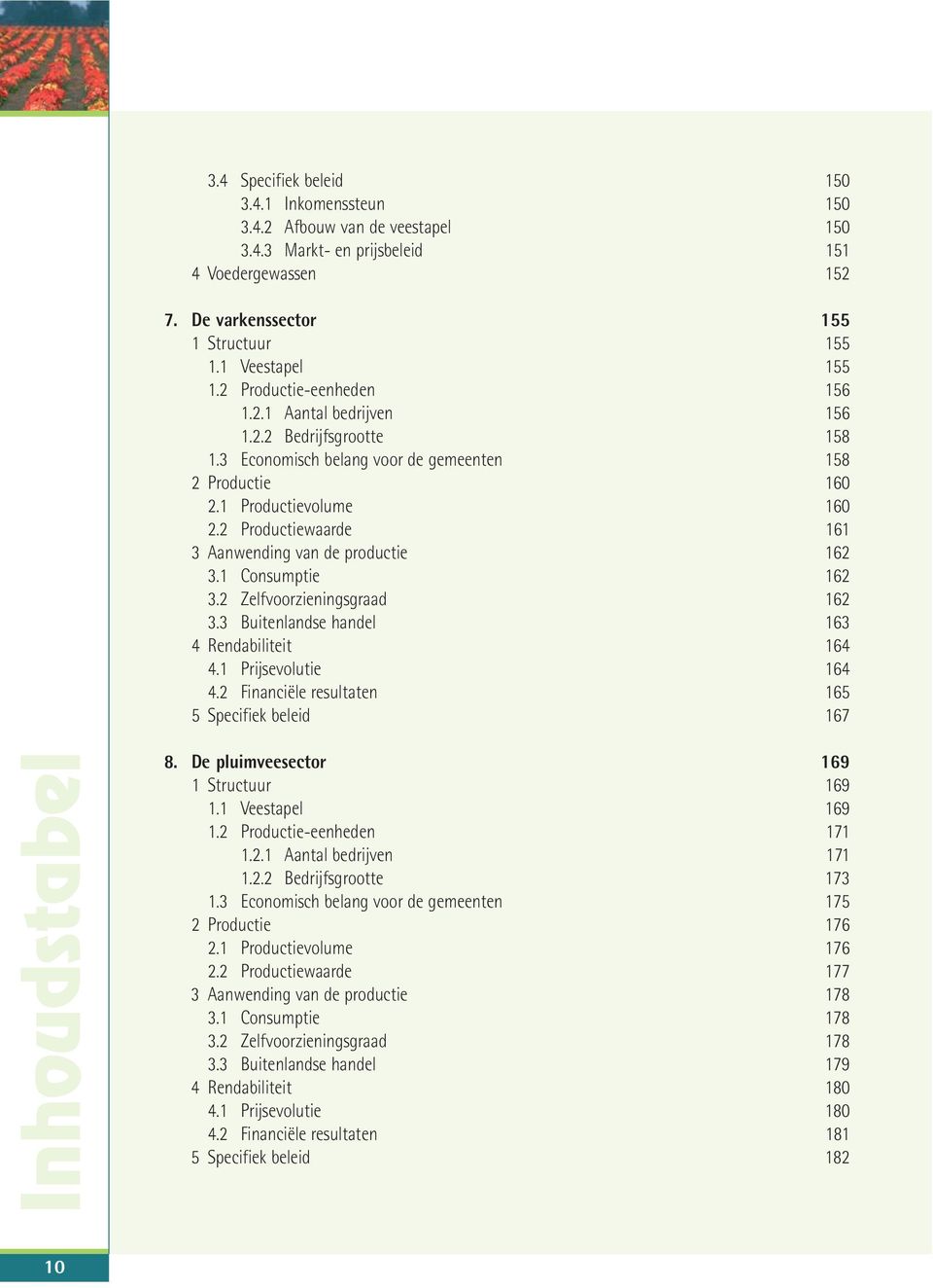 2 Productiewaarde 161 3 Aanwending van de productie 162 3.1 Consumptie 162 3.2 Zelfvoorzieningsgraad 162 3.3 Buitenlandse handel 163 4 Rendabiliteit 164 4.1 Prijsevolutie 164 4.