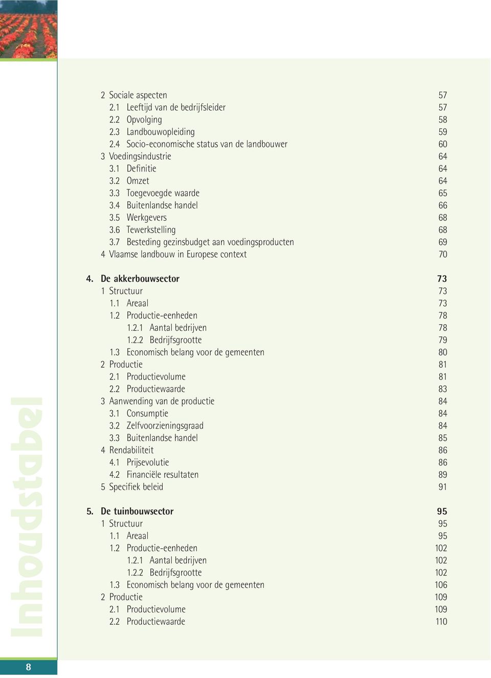 7 Besteding gezinsbudget aan voedingsproducten 69 4 Vlaamse landbouw in Europese context 70 Inhoudstabel 4. De akkerbouwsector 73 1 Structuur 73 1.1 Areaal 73 1.2 Productie-eenheden 78 1.2.1 Aantal bedrijven 78 1.