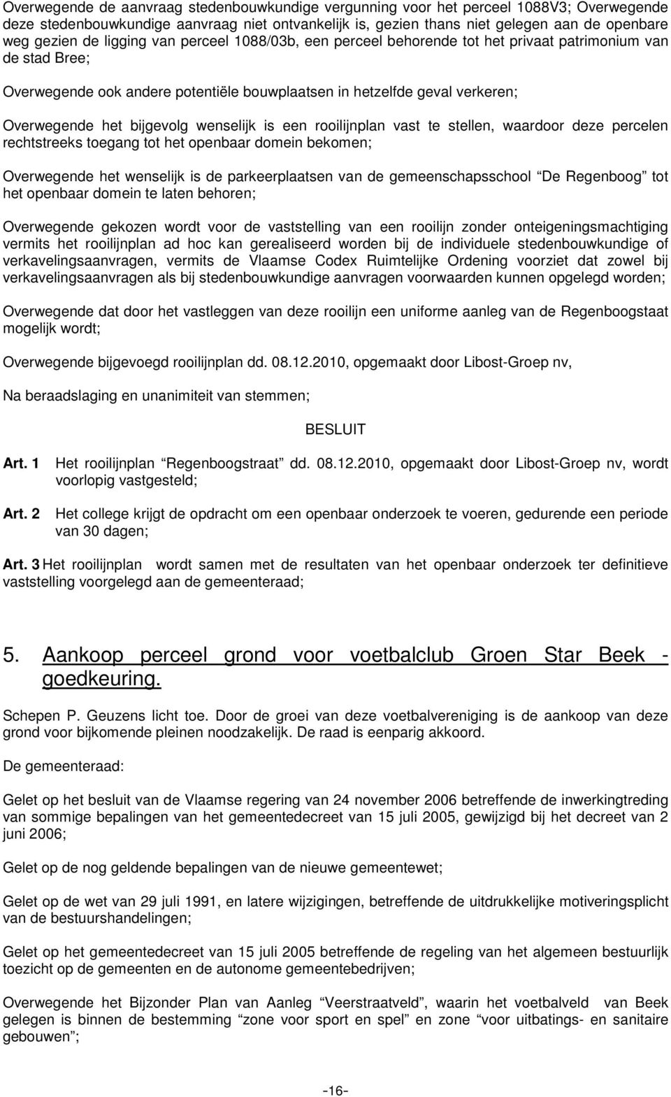 wenselijk is een rooilijnplan vast te stellen, waardoor deze percelen rechtstreeks toegang tot het openbaar domein bekomen; Overwegende het wenselijk is de parkeerplaatsen van de gemeenschapsschool