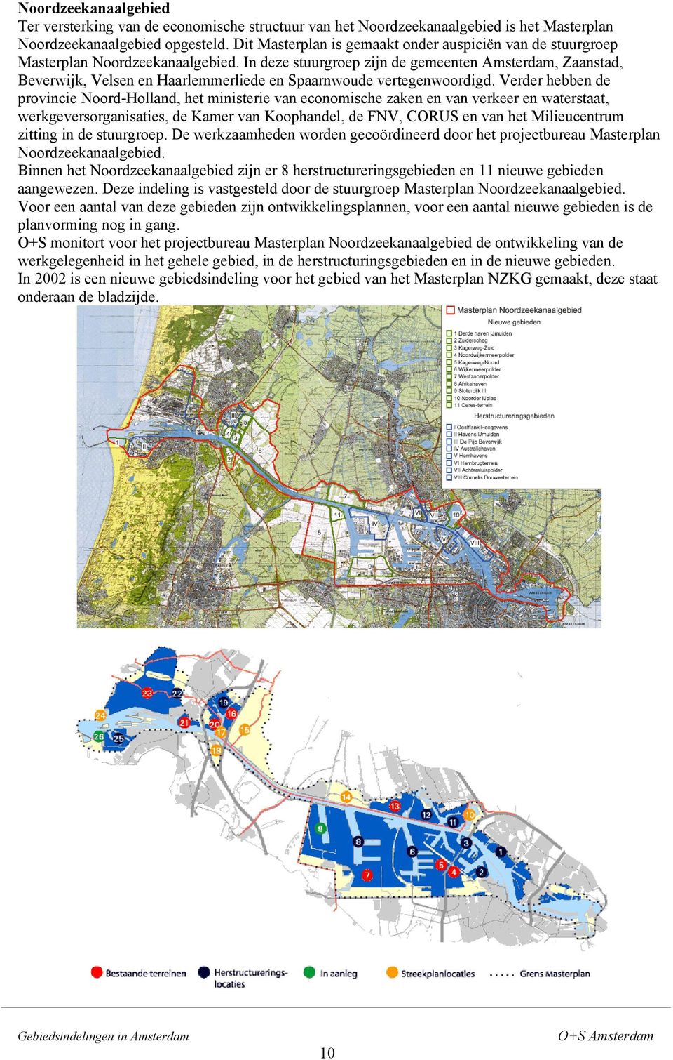 In deze stuurgroep zijn de gemeenten Amsterdam, Zaanstad, Beverwijk, Velsen en Haarlemmerliede en Spaarnwoude vertegenwoordigd.