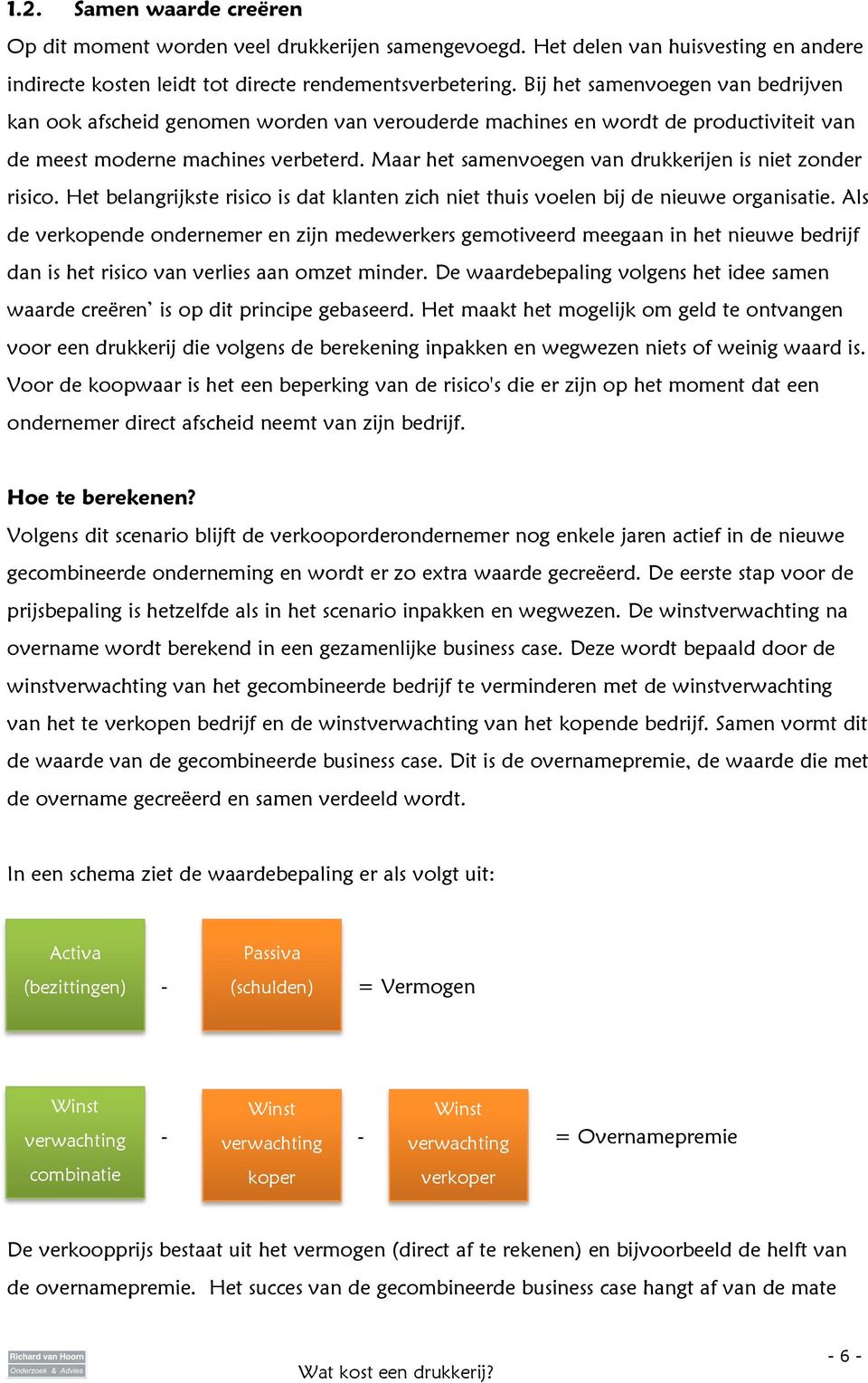 Maar het samenvoegen van drukkerijen is niet zonder risico. Het belangrijkste risico is dat klanten zich niet thuis voelen bij de nieuwe organisatie.