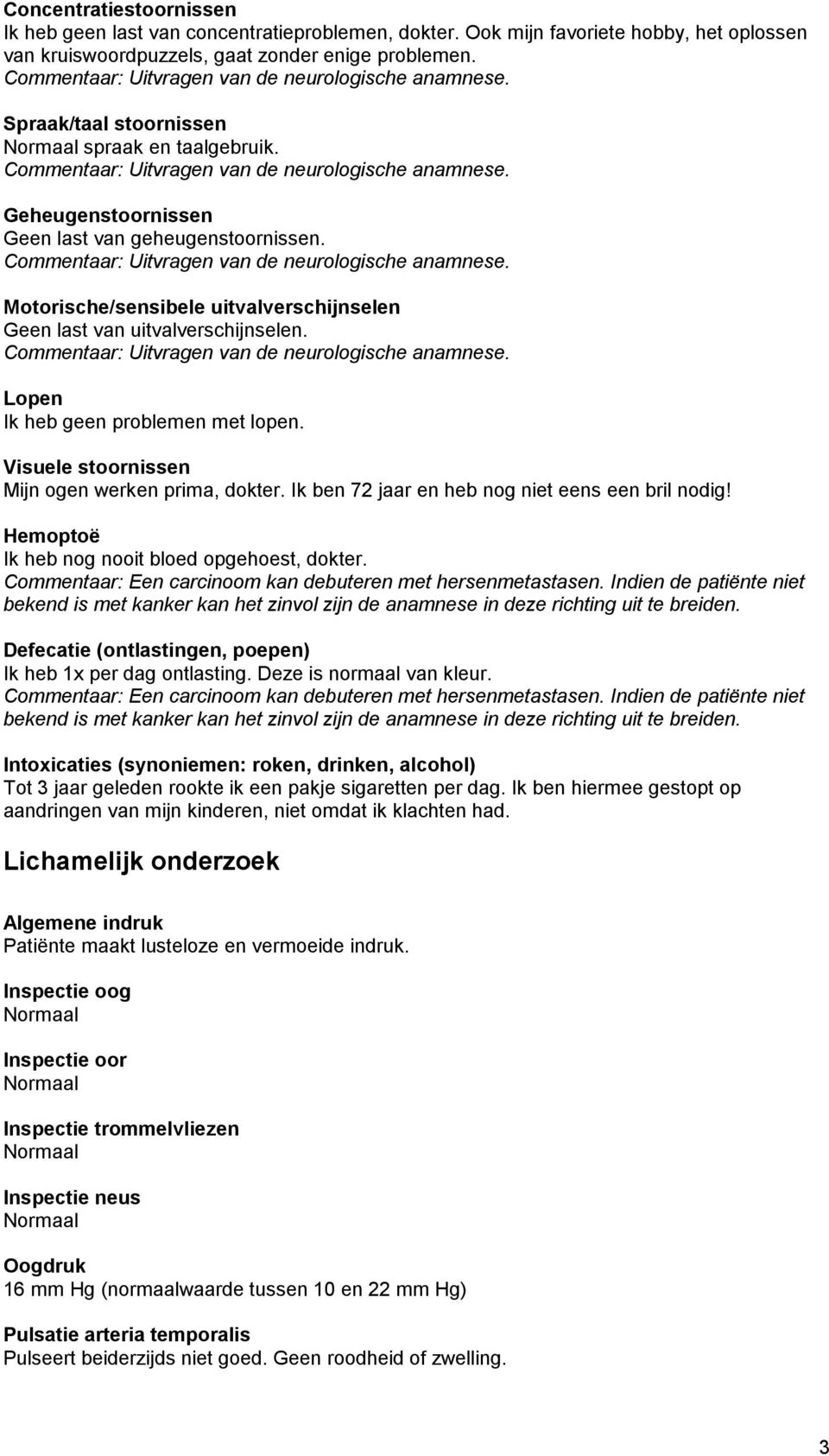 Lopen Ik heb geen problemen met lopen. Visuele stoornissen Mijn ogen werken prima, dokter. Ik ben 72 jaar en heb nog niet eens een bril nodig! Hemoptoë Ik heb nog nooit bloed opgehoest, dokter.