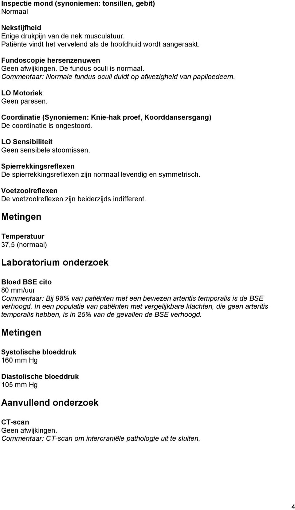 Coordinatie (Synoniemen: Knie-hak proef, Koorddansersgang) De coordinatie is ongestoord. LO Sensibiliteit Geen sensibele stoornissen.