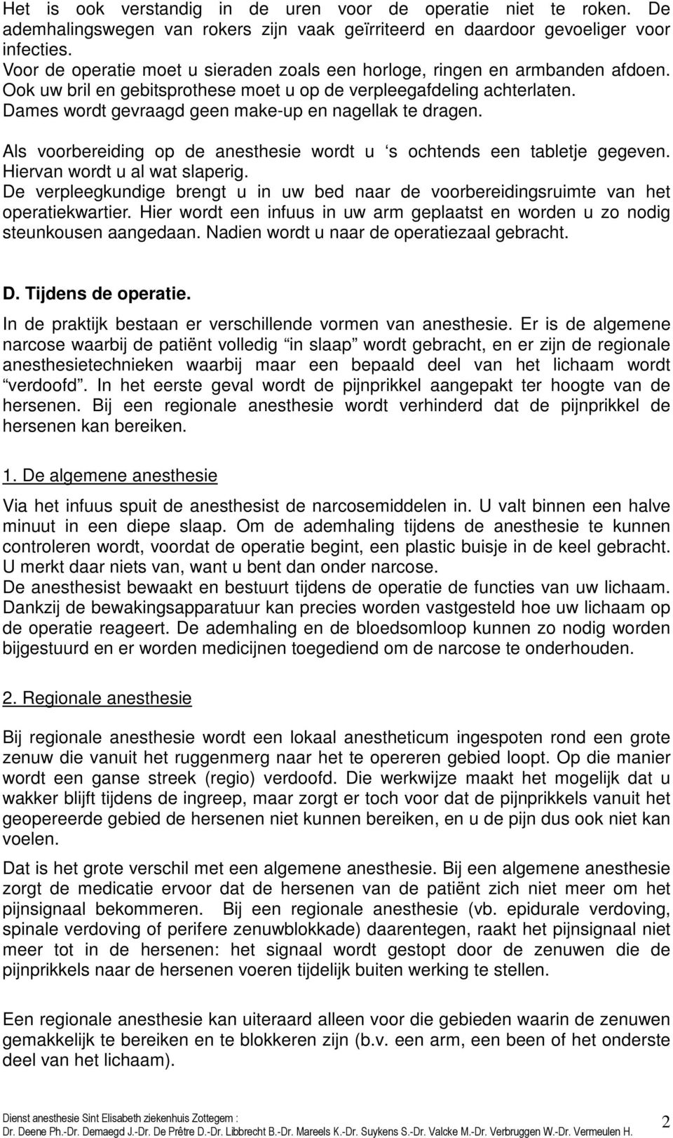 Dames wordt gevraagd geen make-up en nagellak te dragen. Als voorbereiding op de anesthesie wordt u s ochtends een tabletje gegeven. Hiervan wordt u al wat slaperig.