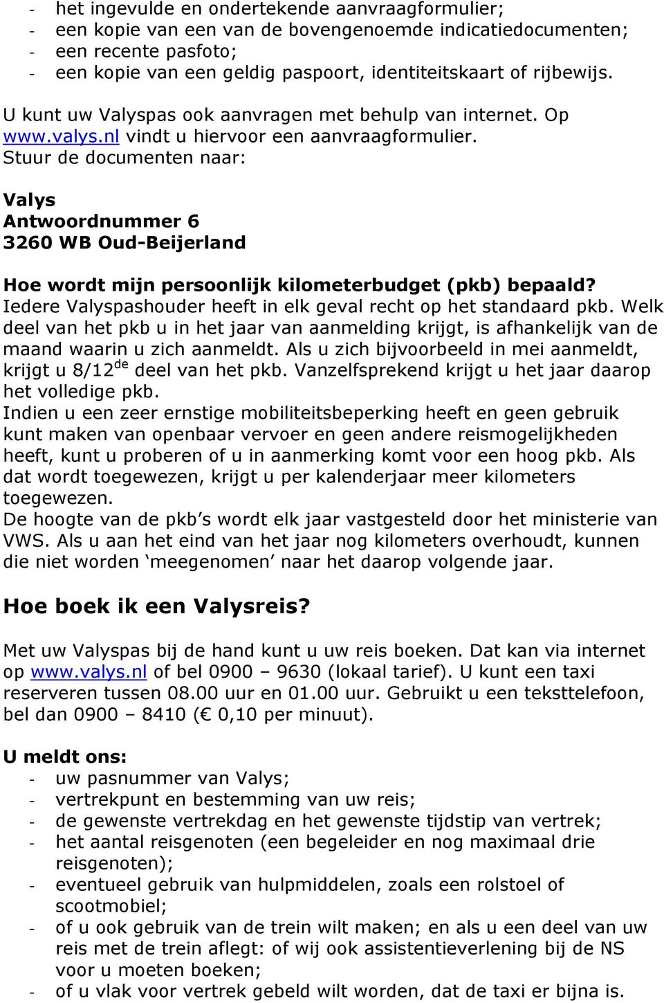 Stuur de documenten naar: Valys Antwoordnummer 6 3260 WB Oud-Beijerland Hoe wordt mijn persoonlijk kilometerbudget (pkb) bepaald? Iedere Valyspashouder heeft in elk geval recht op het standaard pkb.