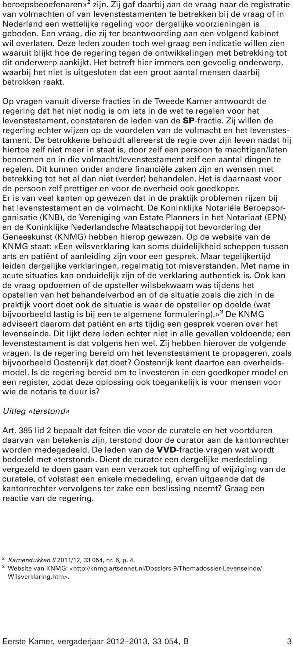 Een vraag, die zij ter beantwoording aan een volgend kabinet wil overlaten.